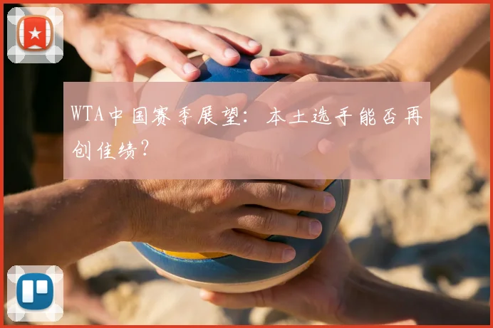 WTA中国赛季展望:本土选手能否再创佳绩?