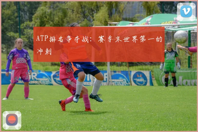 ATP排名争夺战:赛季末世界第一的冲刺