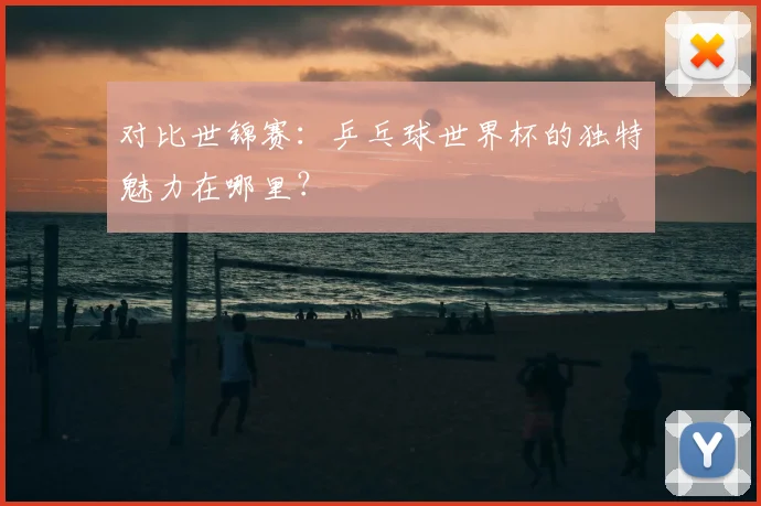 对比世锦赛:乒乓球世界杯的独特魅力在哪里?