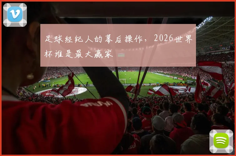 足球经纪人的幕后操作，2026世界杯谁是最大赢家