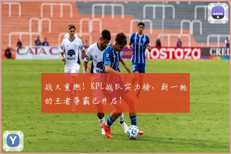 战火重燃!KPL战队实力榜,新一轮的王者争霸已开启!