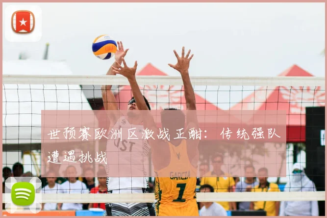 世预赛欧洲区激战正酣:传统强队遭遇挑战