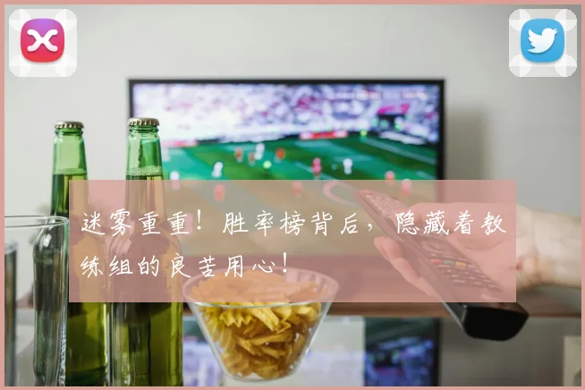 迷雾重重！胜率榜背后，隐藏着教练组的良苦用心！