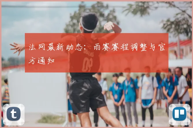 法网最新动态:雨赛赛程调整与官方通知