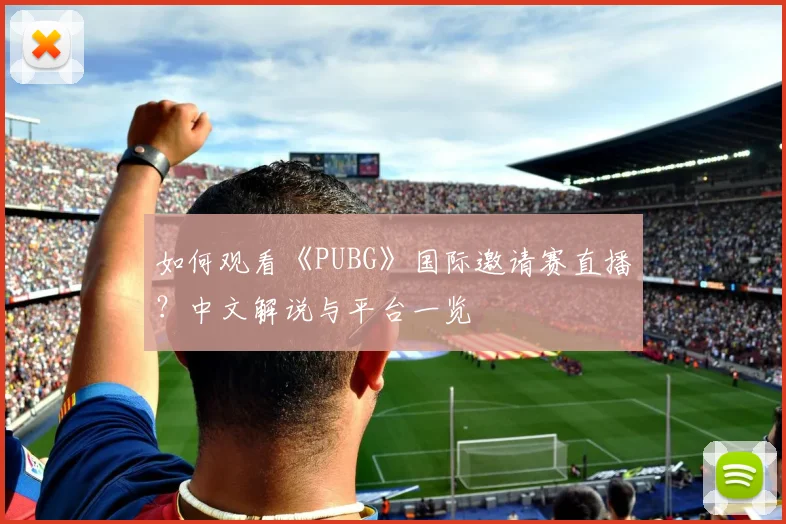 如何观看《PUBG》国际邀请赛直播?中文解说与平台一览