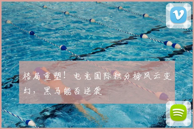 格局重塑!电竞国际积分榜风云变幻,黑马能否逆袭