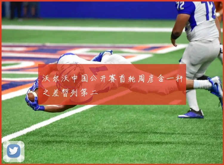 沃尔沃中国公开赛首轮周彦含一杆之差暂列第二