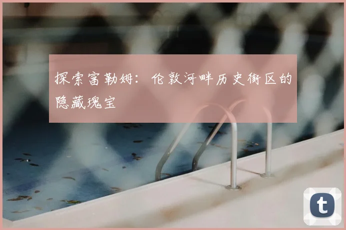 探索富勒姆：伦敦河畔历史街区的隐藏瑰宝