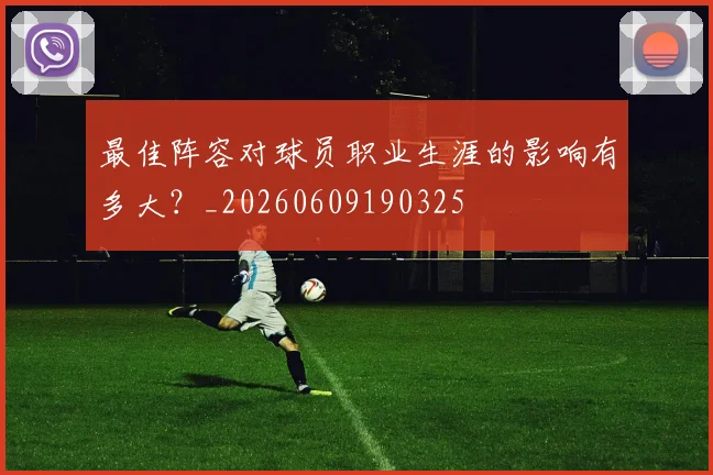 最佳阵容对球员职业生涯的影响有多大?_20260609190325