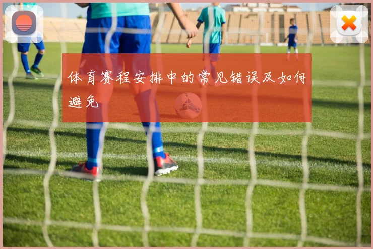 体育赛程安排中的常见错误及如何避免