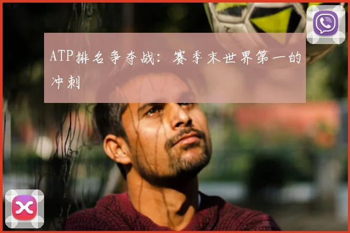 ATP排名争夺战:赛季末世界第一的冲刺