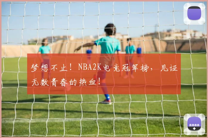 梦想不止!NBA2K电竞冠军榜,见证无数青春的热血!