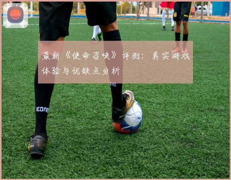 最新《使命召唤》评测:真实游戏体验与优缺点分析