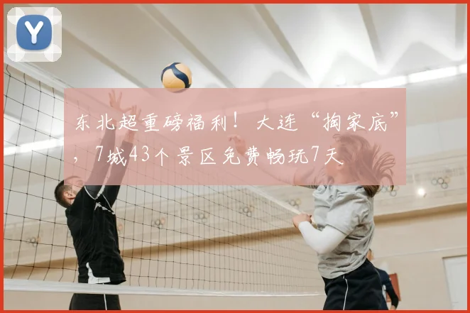 东北超重磅福利!大连“掏家底”,7城43个景区免费畅玩7天