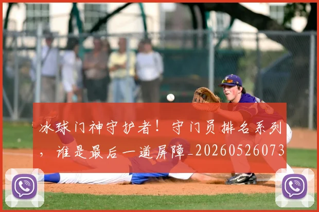 冰球门神守护者！守门员排名系列，谁是最后一道屏障_20260526073101