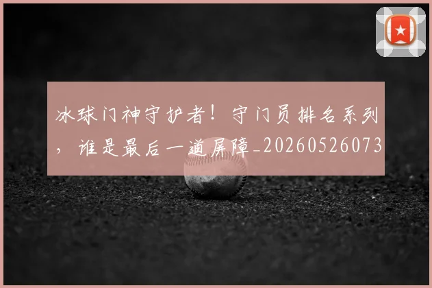 冰球门神守护者！守门员排名系列，谁是最后一道屏障_20260526073101