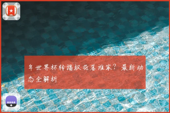 年世界杯转播权花落谁家？最新动态全解析